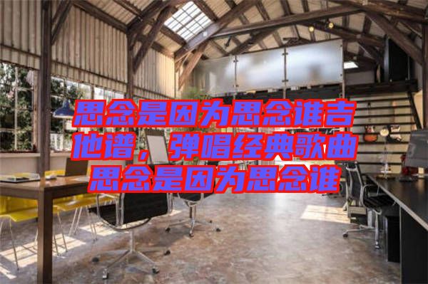 思念是因為思念誰吉他譜，彈唱經典歌曲思念是因為思念誰
