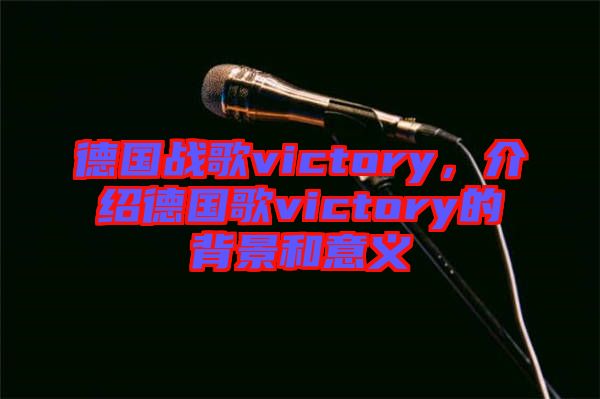 德國戰歌victory，介紹德國歌victory的背景和意義