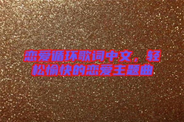 戀愛循環(huán)歌詞中文，輕松愉快的戀愛主題曲