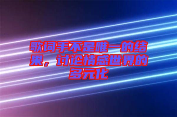 歌詞手不是唯一的結果，討論情感世界的多元化