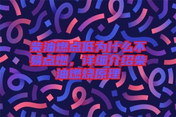 柴油燃點低為什么不易點燃，詳細介紹柴油燃燒原理
