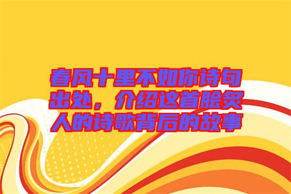 春風(fēng)十里不如你詩句出處，介紹這首膾炙人的詩歌背后的故事