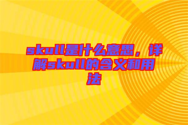 skull是什么意思，詳解skull的含義和用法