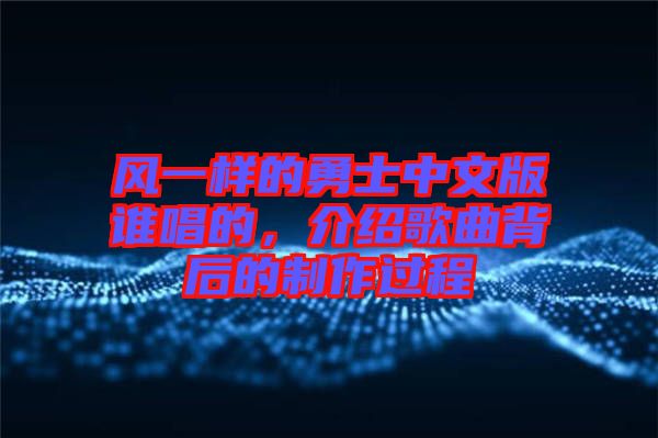 風一樣的勇士中文版誰唱的，介紹歌曲背后的制作過程
