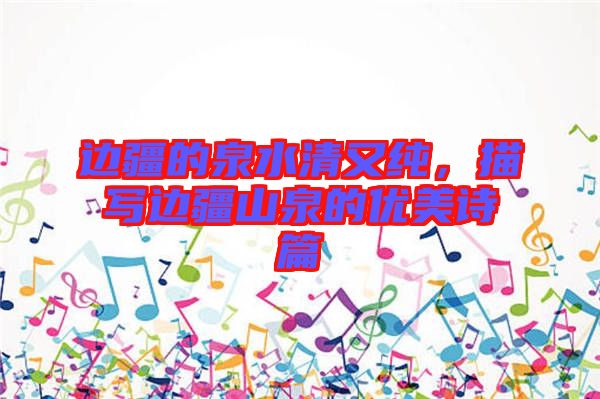 邊疆的泉水清又純，描寫邊疆山泉的優美詩篇