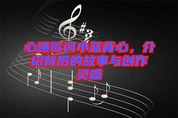 心跳歌詞小藍(lán)背心，介紹背后的故事與創(chuàng)作靈感