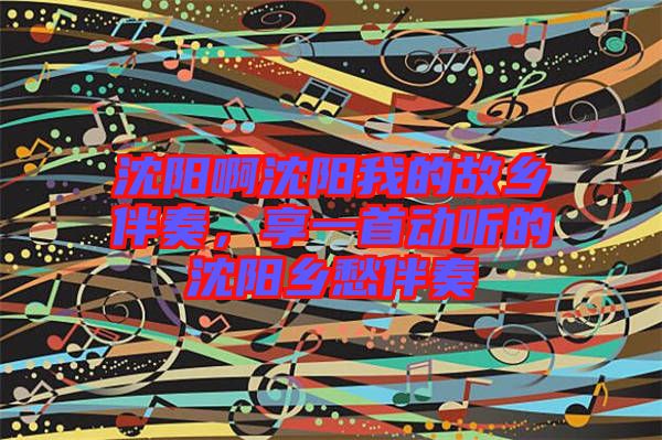沈陽啊沈陽我的故鄉伴奏，享一首動聽的沈陽鄉愁伴奏