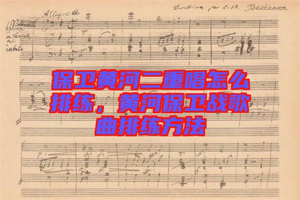 保衛黃河二重唱怎么排練，黃河保衛戰歌曲排練方法