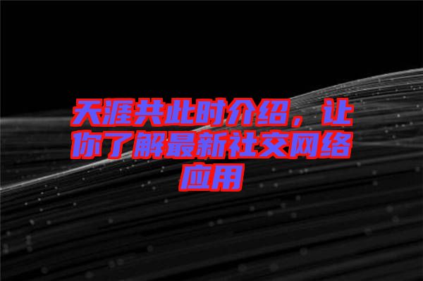 天涯共此時(shí)介紹，讓你了解最新社交網(wǎng)絡(luò)應(yīng)用
