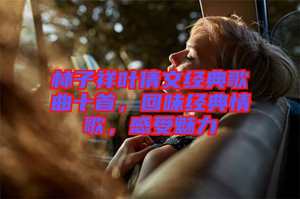 林子祥葉倩文經典歌曲十首，回味經典情歌，感受魅力
