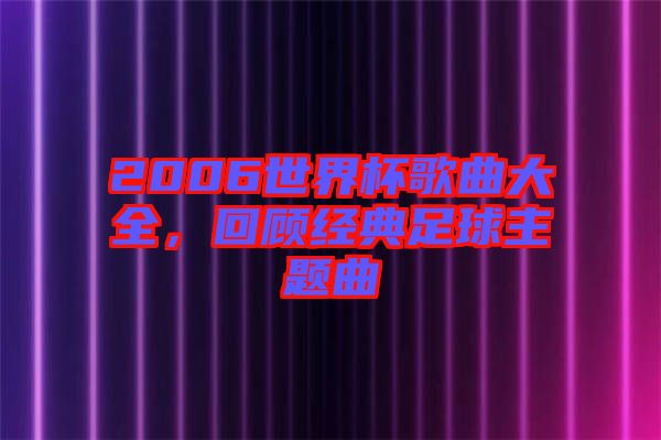 2006世界杯歌曲大全，回顧經典足球主題曲