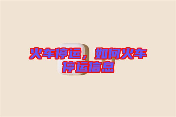 火車停運，如何火車停運信息