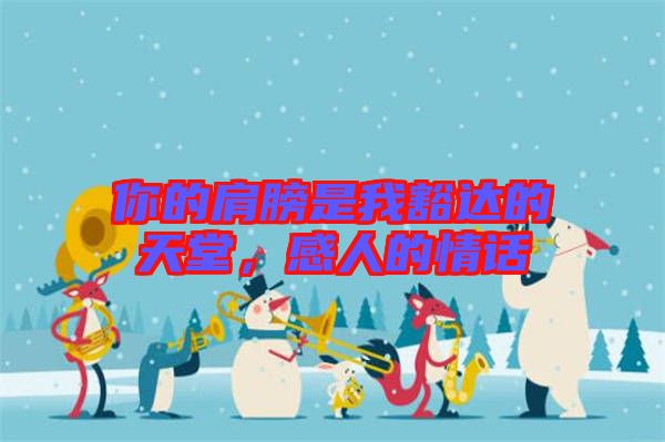 你的肩膀是我豁達的天堂，感人的情話
