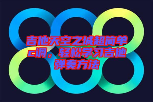 吉他天空之城超簡單c調，輕松學習吉他彈奏方法