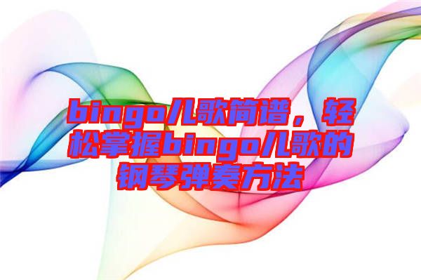 bingo兒歌簡譜，輕松掌握bingo兒歌的鋼琴彈奏方法