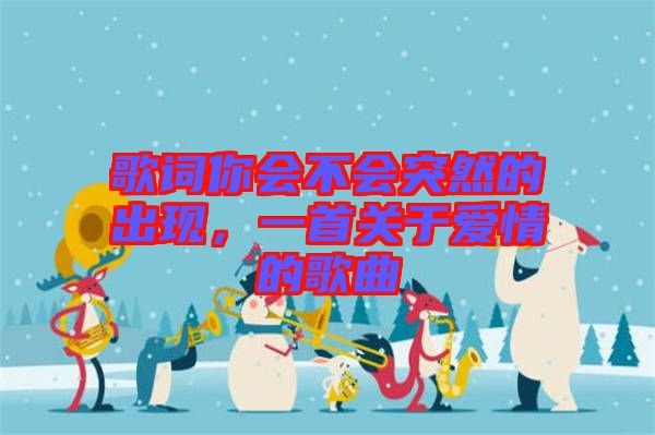 歌詞你會(huì)不會(huì)突然的出現(xiàn)，一首關(guān)于愛情的歌曲