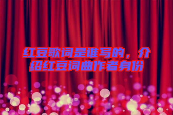 紅豆歌詞是誰寫的，介紹紅豆詞曲作者身份