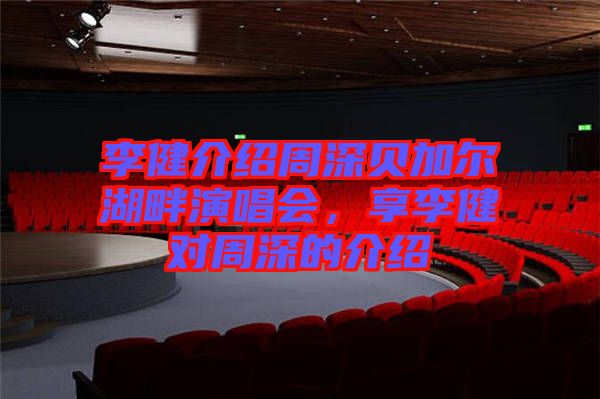 李健介紹周深貝加爾湖畔演唱會，享李健對周深的介紹