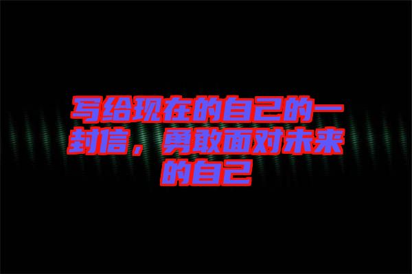 寫(xiě)給現(xiàn)在的自己的一封信，勇敢面對(duì)未來(lái)的自己