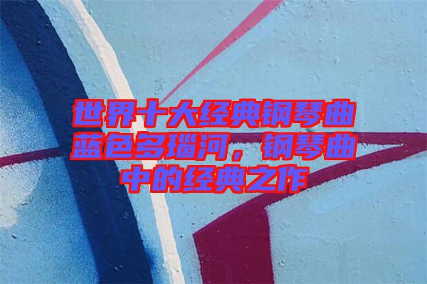 世界十大經(jīng)典鋼琴曲藍(lán)色多瑙河，鋼琴曲中的經(jīng)典之作