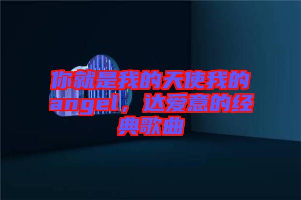 你就是我的天使我的angel，達愛意的經典歌曲
