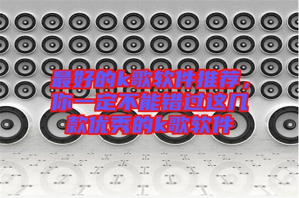 最好的k歌軟件推薦，你一定不能錯過這幾款優秀的k歌軟件