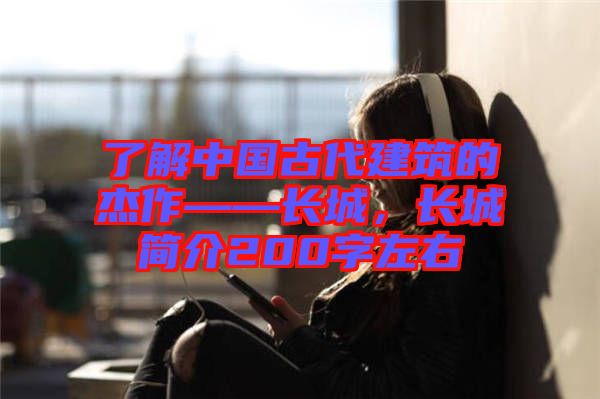 了解中國古代建筑的杰作——長城，長城簡介200字左右
