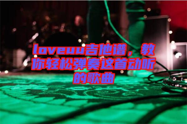 loveuu吉他譜，教你輕松彈奏這首動聽的歌曲