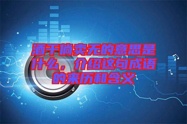 酒干倘賣(mài)無(wú)的意思是什么，介紹這句成語(yǔ)的來(lái)歷和含義