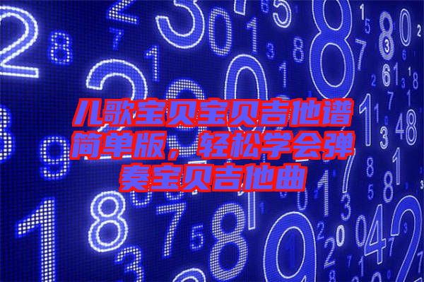 兒歌寶貝寶貝吉他譜簡單版，輕松學會彈奏寶貝吉他曲