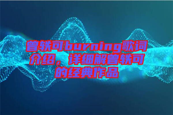 曾軼可burning歌詞介紹，詳細解曾軼可的經典作品