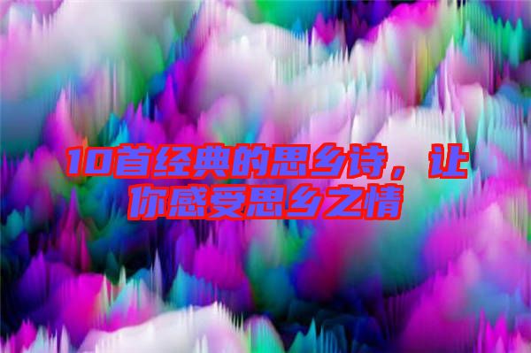 10首經(jīng)典的思鄉(xiāng)詩，讓你感受思鄉(xiāng)之情