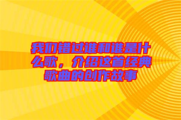 我們錯過誰和誰是什么歌，介紹這首經典歌曲的創作故事