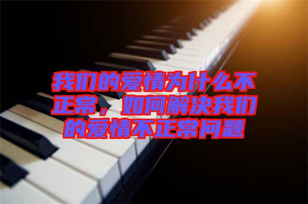 我們的愛情為什么不正常，如何解決我們的愛情不正常問題