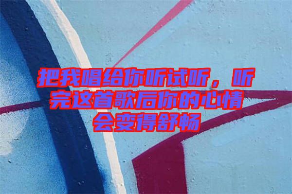 把我唱給你聽試聽，聽完這首歌后你的心情會變得舒暢