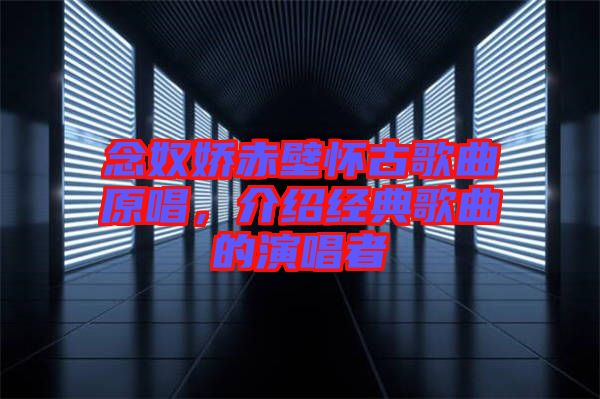 念奴嬌赤壁懷古歌曲原唱，介紹經典歌曲的演唱者