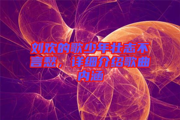 劉歡的歌少年壯志不言愁，詳細介紹歌曲內涵