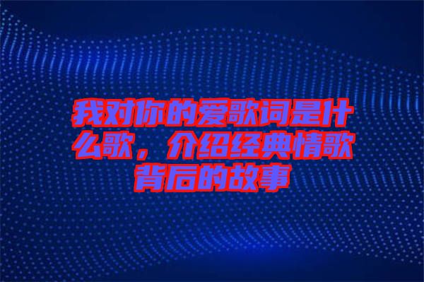 我對你的愛歌詞是什么歌，介紹經典情歌背后的故事