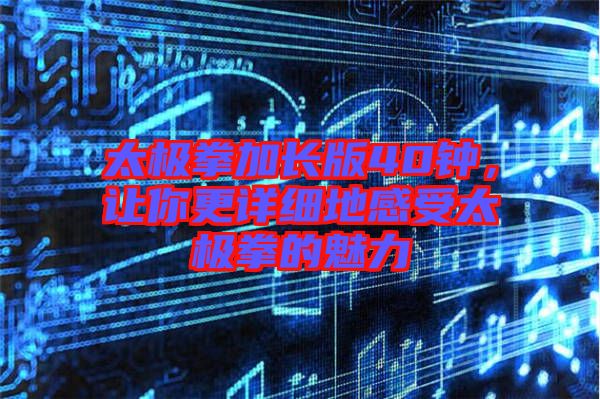 太極拳加長版40鐘，讓你更詳細地感受太極拳的魅力