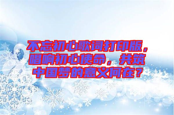 不忘初心歌詞打印版，唱響初心使命，共筑中國夢的意義何在？