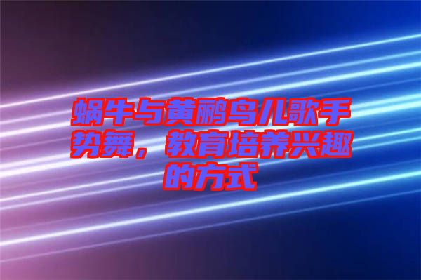 蝸牛與黃鸝鳥兒歌手勢舞，教育培養興趣的方式