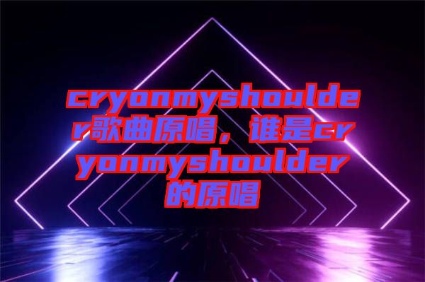 cryonmyshoulder歌曲原唱，誰是cryonmyshoulder的原唱