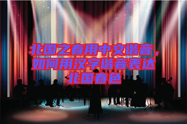 北國(guó)之春用中文諧音，如何用漢字諧音表達(dá)北國(guó)春色