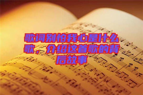 歌詞別怕我心是什么歌，介紹這首歌的背后故事