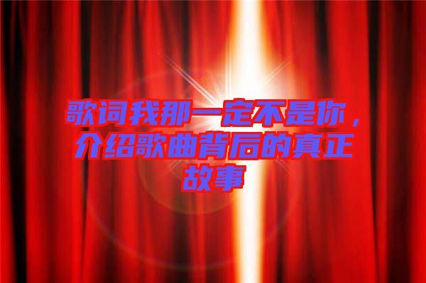 歌詞我那一定不是你，介紹歌曲背后的真正故事
