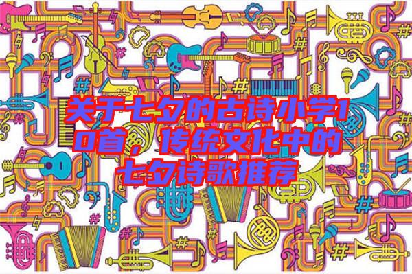 關(guān)于七夕的古詩小學(xué)10首，傳統(tǒng)文化中的七夕詩歌推薦