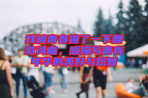 我被青春撞了一下腰歌詞曲，感描寫青春年華的美好與短暫
