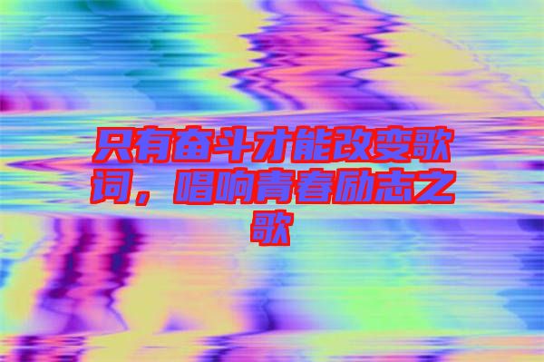 只有奮斗才能改變歌詞，唱響青春勵志之歌