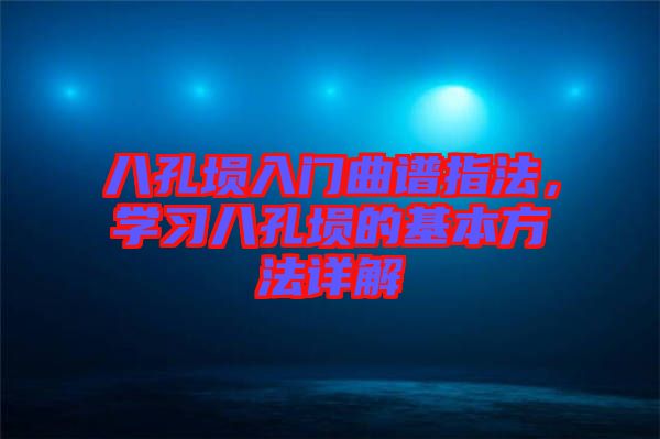 八孔塤入門曲譜指法，學習八孔塤的基本方法詳解