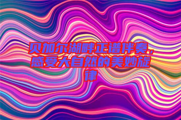 貝加爾湖畔正譜伴奏，感受大自然的美妙旋律